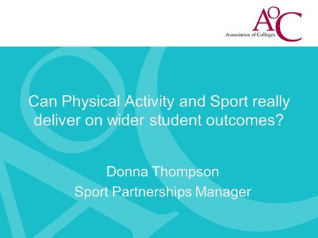 Can Physical Activity and Sport really deliver on wider student outcomes? Donna Thompson Sport Partnerships Manager.