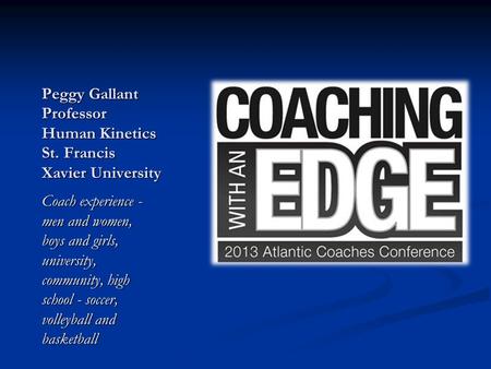 Peggy Gallant Professor Human Kinetics St. Francis Xavier University Coach experience - men and women, boys and girls, university, community, high school.