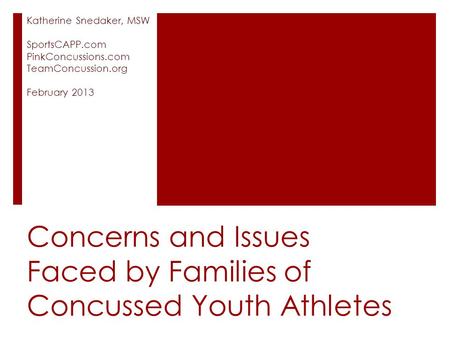 Concerns and Issues Faced by Families of Concussed Youth Athletes Katherine Snedaker, MSW SportsCAPP.com PinkConcussions.com TeamConcussion.org February.