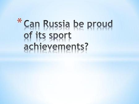 1. Is sport popular in Russia? 2. Is our young generation interested in sport? 3. What achievements do Russian sportsmen have in different kinds of sport?