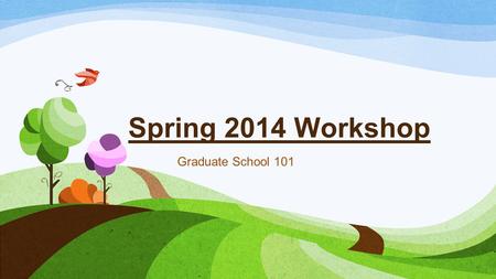 Spring 2014 Workshop Graduate School 101.