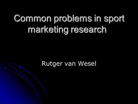 Common problems in sport marketing research Rutger van Wesel.