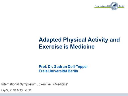 Adapted Physical Activity and Exercise is Medicine Prof. Dr. Gudrun Doll-Tepper Freie Universität Berlin International Symposium Exercise is Medicine Györ,