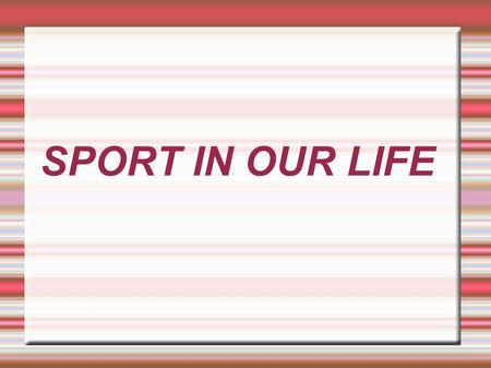 SPORT IN OUR LIFE. People exercise to keep healthy. They exercise to lose weight or to stay fit. They exercise to make their muscles bigger and stronger.