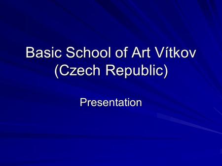 Basic School of Art Vítkov (Czech Republic) Presentation.