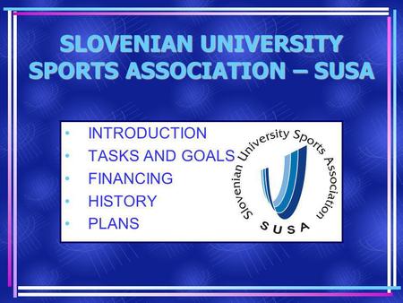 SLOVENIAN UNIVERSITY SPORTS ASSOCIATION – SUSA INTRODUCTION TASKS AND GOALS FINANCING HISTORY PLANS.