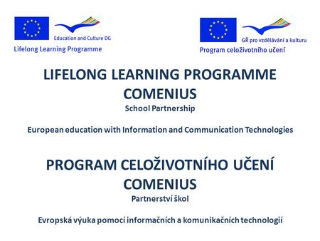 LIFELONG LEARNING PROGRAMME COMENIUS School Partnership European education with Information and Communication Technologies PROGRAM CELOŽIVOTNÍHO UČENÍ.