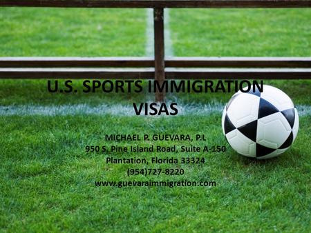 U.S. SPORTS IMMIGRATION VISAS MICHAEL P. GUEVARA, P.L 950 S. Pine Island Road, Suite A-150 Plantation, Florida 33324 (954)727-8220 www.guevaraimmigration.com.