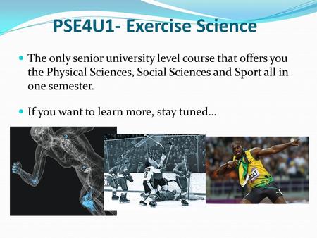 PSE4U1- Exercise Science The only senior university level course that offers you the Physical Sciences, Social Sciences and Sport all in one semester.