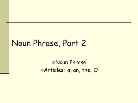 Noun Phrase Articles: a, an, the, O