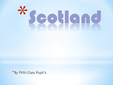 * By Fifth Class Pupils. * Scotland is one of four countries that make up the United Kingdom of Great Britain and Northern Ireland. * The other countries.