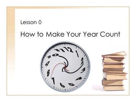 Lesson 0 How to Make Your Year Count. P LEASE D O N OW Write a MINIMUM of three (3) lines. Excerpt from Dead Poets Society What do you think Mr. Keating.