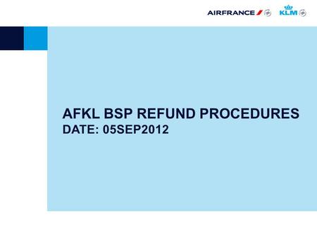 DATE: 05SEP2012 AFKL BSP REFUND PROCEDURES Pour modifier la date : Menu « Affichage », « En-tête et pied de page ». Personnaliser vos informations de date.