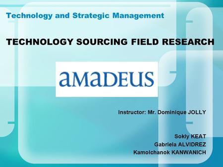 Technology and Strategic Management Instructor: Mr. Dominique JOLLY Sokly KEAT Gabriela ALVIDREZ Kamolchanok KANWANICH TECHNOLOGY SOURCING FIELD RESEARCH.