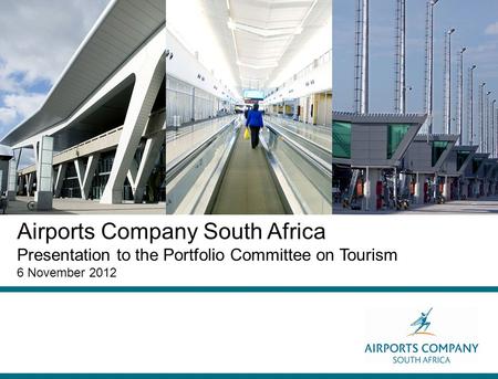 Airports Company South Africa Presentation to the Portfolio Committee on Tourism 6 November 2012.