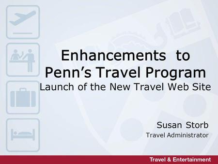 Enhancements to Penns Travel Program Launch of the New Travel Web Site Susan Storb Travel Administrator.