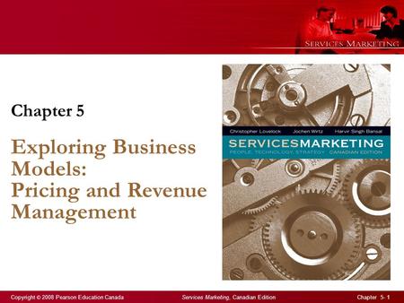 Copyright © 2008 Pearson Education Canada Services Marketing, Canadian Edition Chapter 5- 1 Chapter 5 Exploring Business Models: Pricing and Revenue Management.