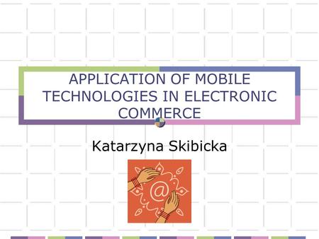 APPLICATION OF MOBILE TECHNOLOGIES IN ELECTRONIC COMMERCE Katarzyna Skibicka.