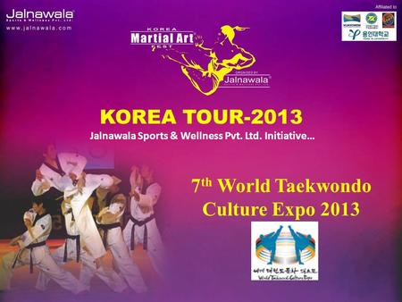 KOREA TOUR-2013 Jalnawala Sports & Wellness Pvt. Ltd. Initiative… 7 th World Taekwondo Culture Expo 2013.