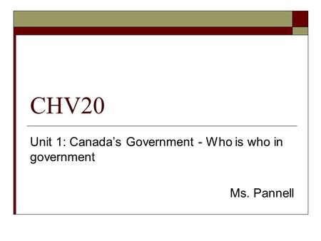 Unit 1: Canada’s Government - Who is who in government Ms. Pannell