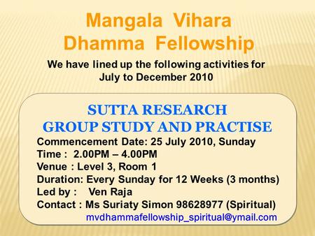 SUTTA RESEARCH GROUP STUDY AND PRACTISE Commencement Date: 25 July 2010, Sunday Time : 2.00PM – 4.00PM Venue : Level 3, Room 1 Duration: Every Sunday for.