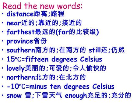 Read the new words: distance ; near ; ; farthest (far ) province southern ; still ; 15 =fifteen degrees Celsius lovely ; ; northern ; -10 =minus ten degrees.