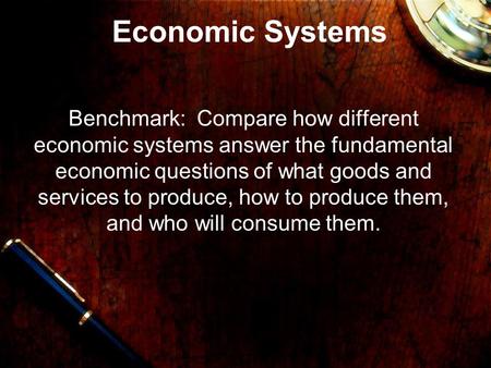 Economic Systems Benchmark: Compare how different economic systems answer the fundamental economic questions of what goods and services to produce, how.