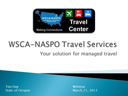 Your solution for managed travel Webinar March 21, 2013 Tim Hay State of Oregon.