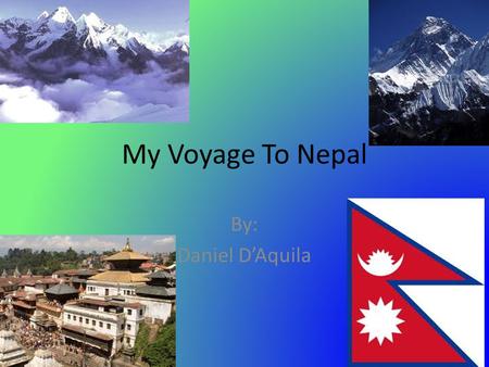 My Voyage To Nepal By: Daniel DAquila. Map History of Nepal Newars were thought to live in Nepal valley since the 4 th century. Gurtha principality.