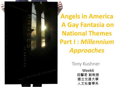 Angels in America A Gay Fantasia on National Themes Part I : Millennium Approaches Tony Kushner Week6.