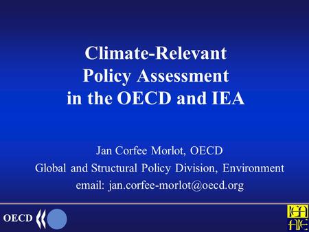 OECD Climate-Relevant Policy Assessment in the OECD and IEA Jan Corfee Morlot, OECD Global and Structural Policy Division, Environment