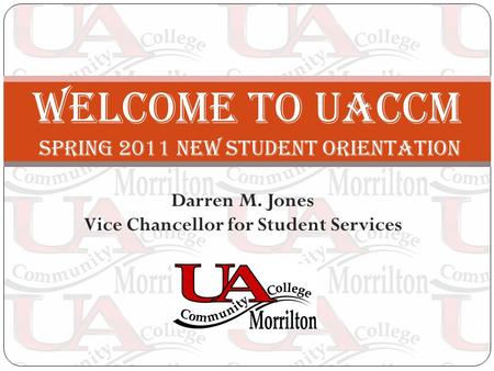 Darren M. Jones Vice Chancellor for Student Services Welcome to UACCM SPRING 2011 new STUDENT ORIENTATION.