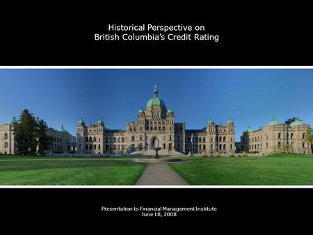 Historical Perspective on British Columbias Credit Rating Presentation to Financial Management Institute June 18, 2008.