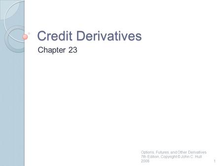 Credit Derivatives Chapter 23 1 Options, Futures, and Other Derivatives 7th Edition, Copyright © John C. Hull 2008.