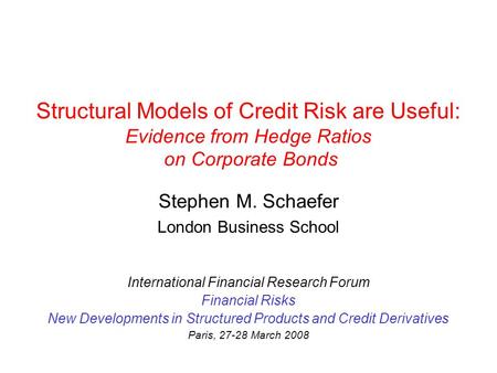 Structural Models of Credit Risk are Useful: Evidence from Hedge Ratios on Corporate Bonds Stephen M. Schaefer London Business School International Financial.