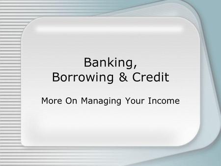 Banking, Borrowing & Credit More On Managing Your Income.