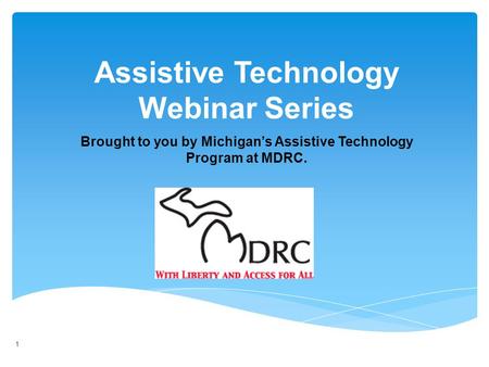 1 Brought to you by Michigans Assistive Technology Program at MDRC. Assistive Technology Webinar Series 1.