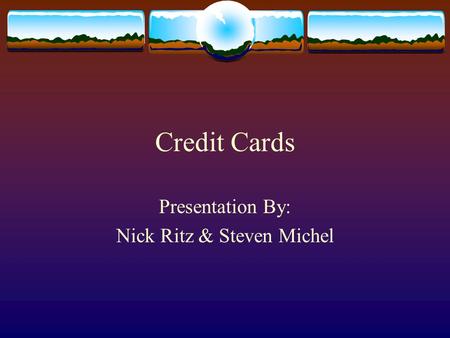 Credit Cards Presentation By: Nick Ritz & Steven Michel.