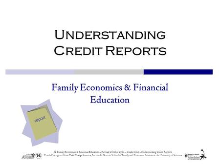 © Family Economics & Financial Education – Revised October 2004 – Credit Unit –Understanding Credit Reports Funded by a grant from Take Charge America,