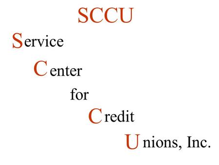 S C for C U SCCU ervice enter redit nions, Inc.. 1971 to 1982 offered bookkeeping services out of home office SCCU Organized in 1982 Provides Data Processing.