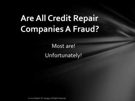 Most are! Unfortunately! Are All Credit Repair Companies A Fraud? © 2011 Stephen W. Gangey, All Rights Reserved.