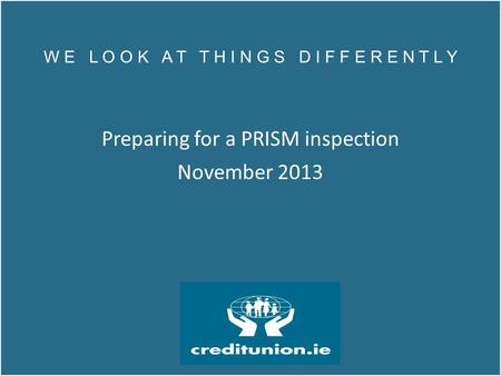 W E L O O K A T T H I N G S D I F F E R E N T L Y Preparing for a PRISM inspection November 2013 W E L O O K A T T H I N G S D I F F E R E N T L Y Preparing.