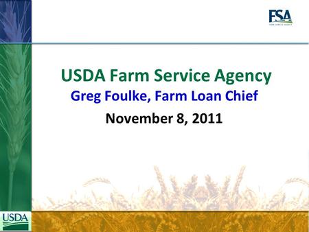 USDA Farm Service Agency Greg Foulke, Farm Loan Chief November 8, 2011.