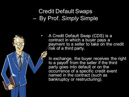 Credit Default Swaps – By Prof. Simply Simple A Credit Default Swap (CDS) is a contract in which a buyer pays a payment to a seller to take on the credit.