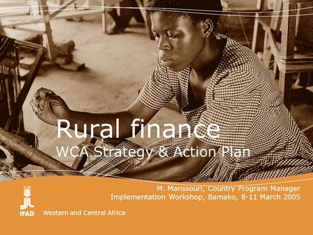 Western and Central Africa Rural finance WCA Strategy & Action Plan M. Manssouri, Country Program Manager Implementation Workshop, Bamako, 8-11 March 2005.