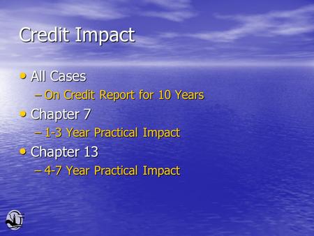 Credit Impact All Cases All Cases –On Credit Report for 10 Years Chapter 7 Chapter 7 –1-3 Year Practical Impact Chapter 13 Chapter 13 –4-7 Year Practical.