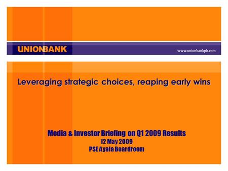 Leveraging strategic choices, reaping early wins Media & Investor Briefing on Q1 2009 Results 12 May 2009 PSE Ayala Boardroom.