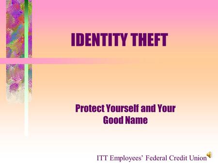 IDENTITY THEFT Protect Yourself and Your Good Name ITT Employees Federal Credit Union.