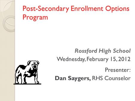 Post-Secondary Enrollment Options Program Rossford High School Wednesday, February 15, 2012 Presenter: Dan Saygers, RHS Counselor.