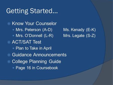 Getting Started… Know Your Counselor Mrs. Peterson (A-D)Ms. Kenady (E-K) Mrs. ODonnell (L-R)Mrs. Legate (S-Z) ACT/SAT Test Plan to Take in April Guidance.